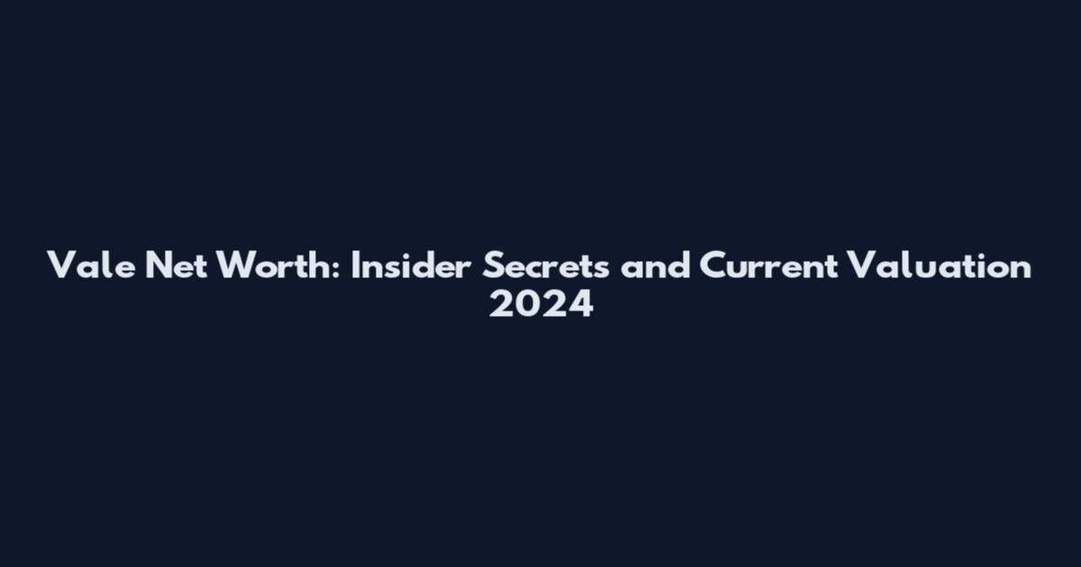 Vale Net Worth: Insider Secrets and Current Valuation 2024