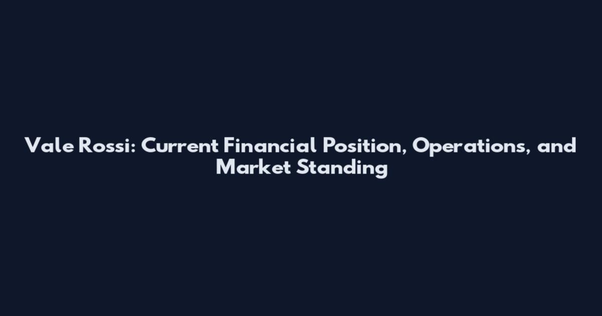 Vale Rossi: Current Financial Position, Operations, and Market Standing