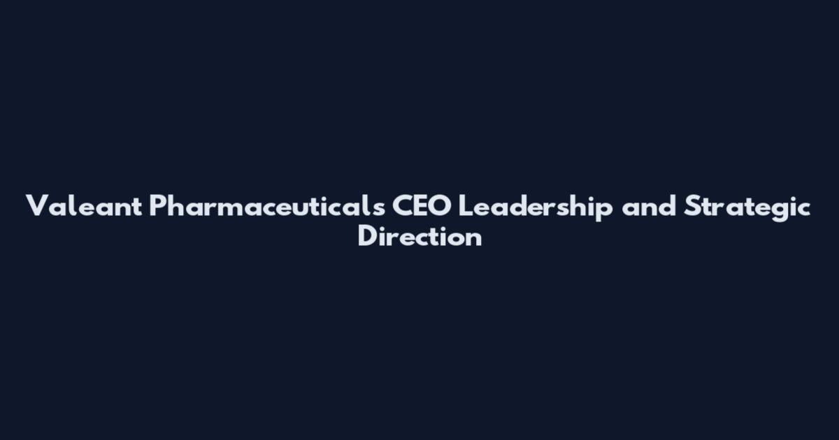 Valeant Pharmaceuticals CEO Leadership and Strategic Direction