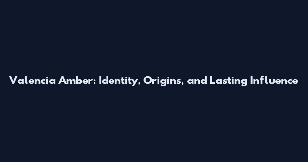 Valencia Amber: Identity, Origins, and Lasting Influence