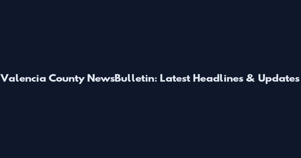 Valencia County NewsBulletin: Latest Headlines & Updates
