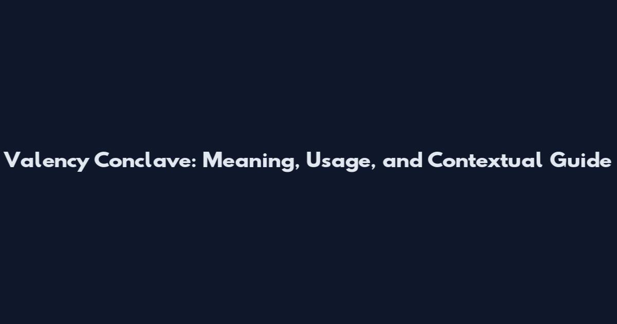 Valency Conclave: Meaning, Usage, and Contextual Guide
