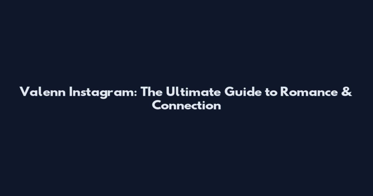 Valenn Instagram: The Ultimate Guide to Romance & Connection