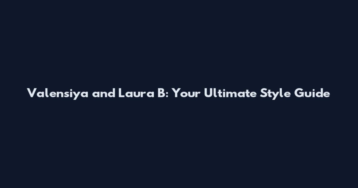 Valensiya and Laura B: Your Ultimate Style Guide