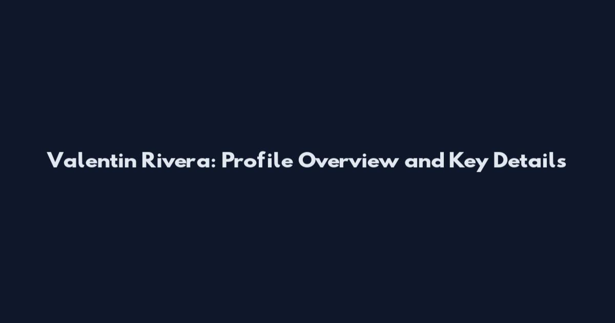 Valentin Rivera: Profile Overview and Key Details