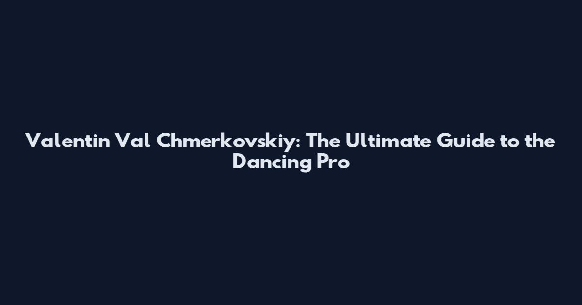 Valentin Val Chmerkovskiy: The Ultimate Guide to the Dancing Pro