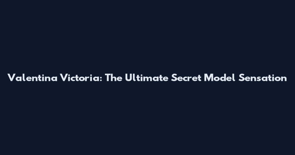 Valentina Victoria: The Ultimate Secret Model Sensation