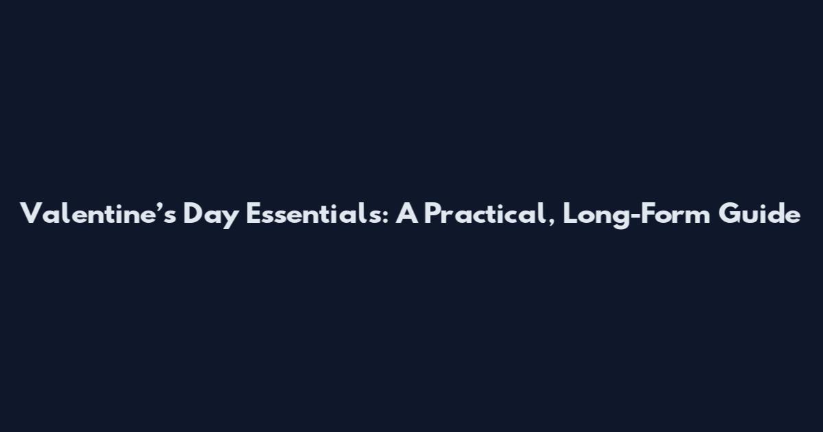 Valentine’s Day Essentials: A Practical, Long-Form Guide