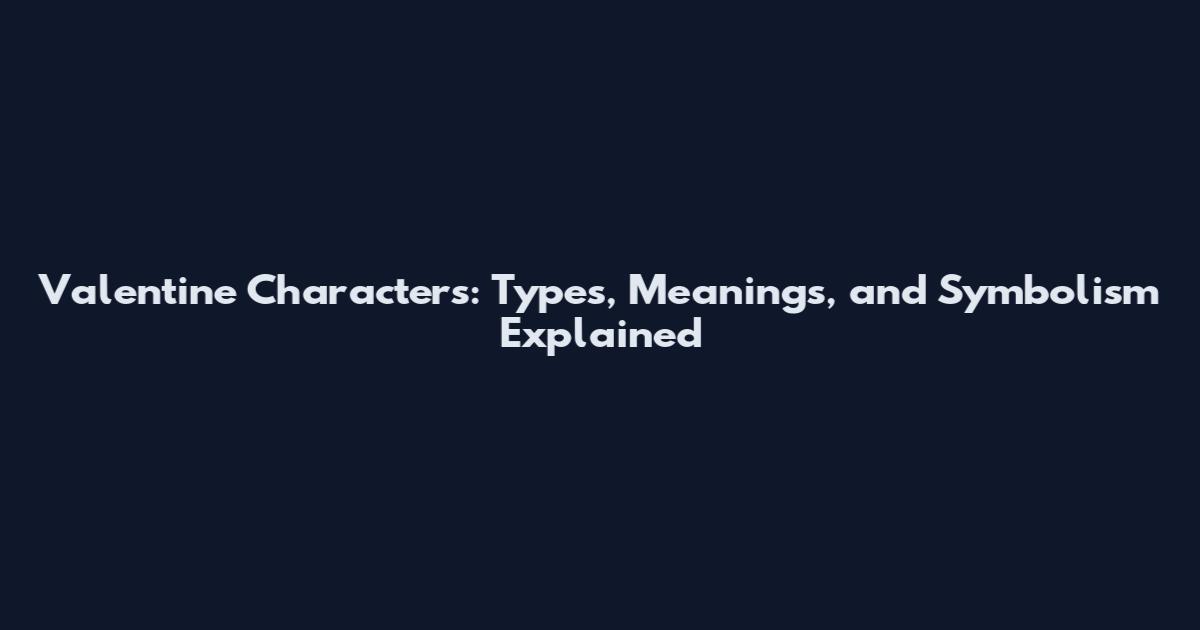 Valentine Characters: Types, Meanings, and Symbolism Explained
