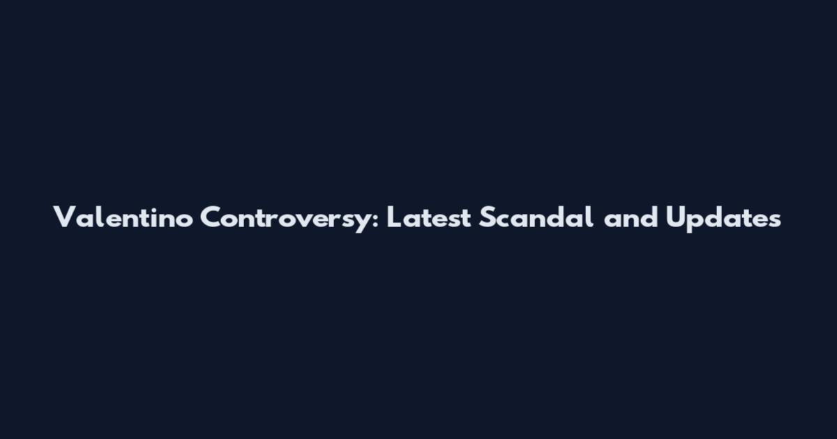 Valentino Controversy: Latest Scandal and Updates
