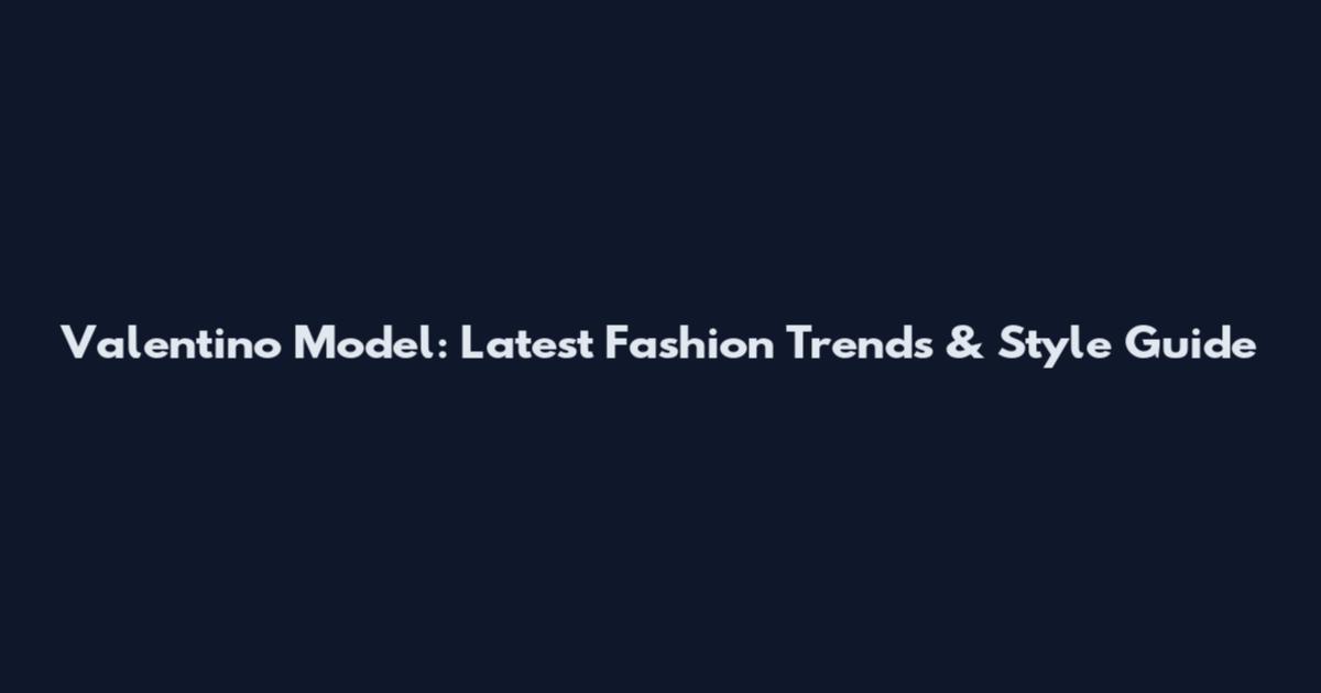 Valentino Model: Latest Fashion Trends & Style Guide