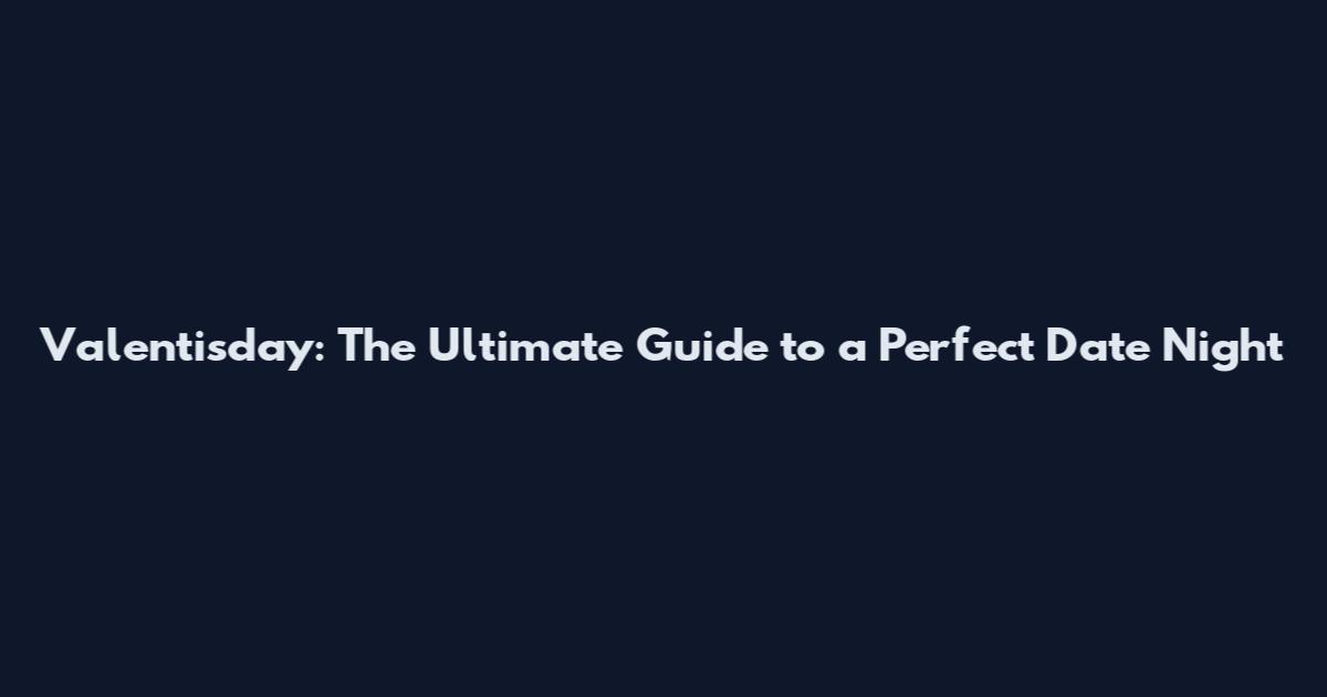 Valentisday: The Ultimate Guide to a Perfect Date Night