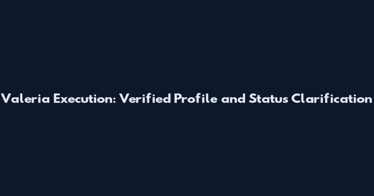 Valeria Execution: Verified Profile and Status Clarification