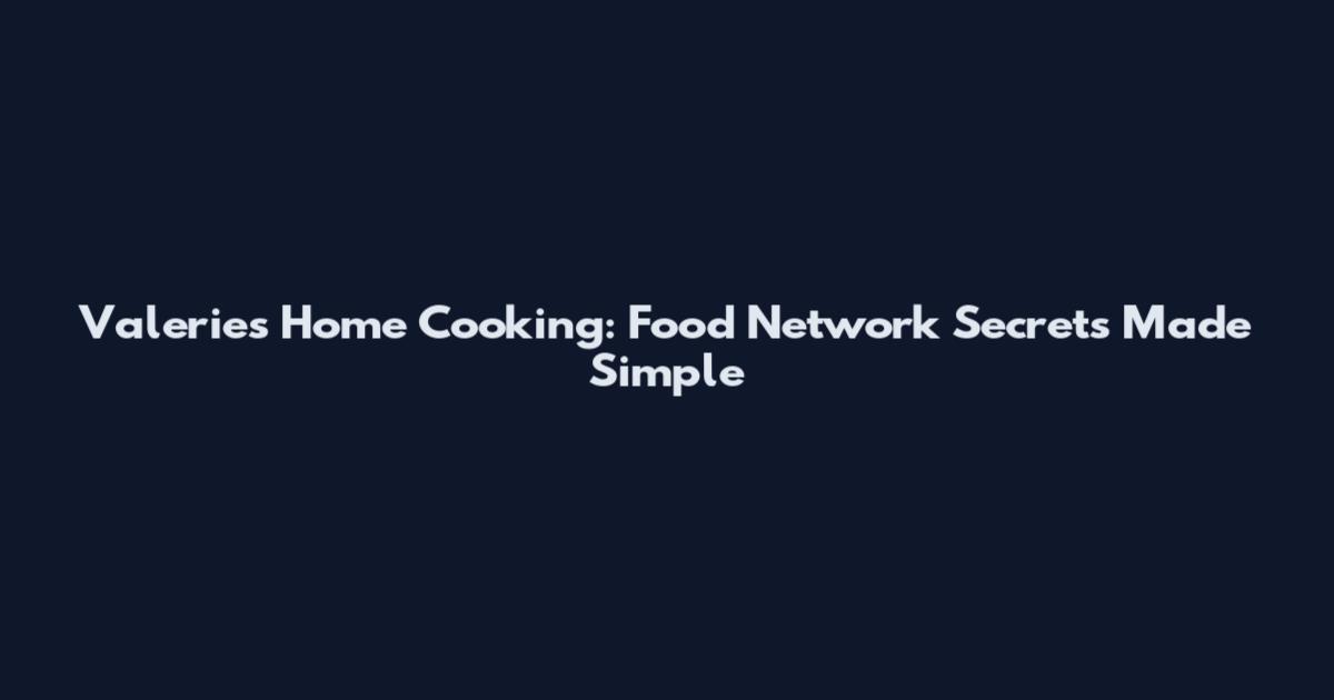 Valerie's Home Cooking: Food Network Secrets Made Simple