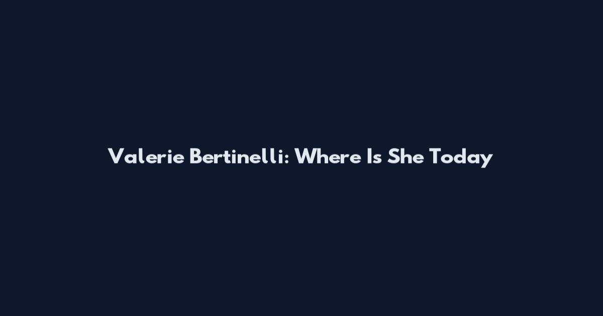 Valerie Bertinelli: Where Is She Today