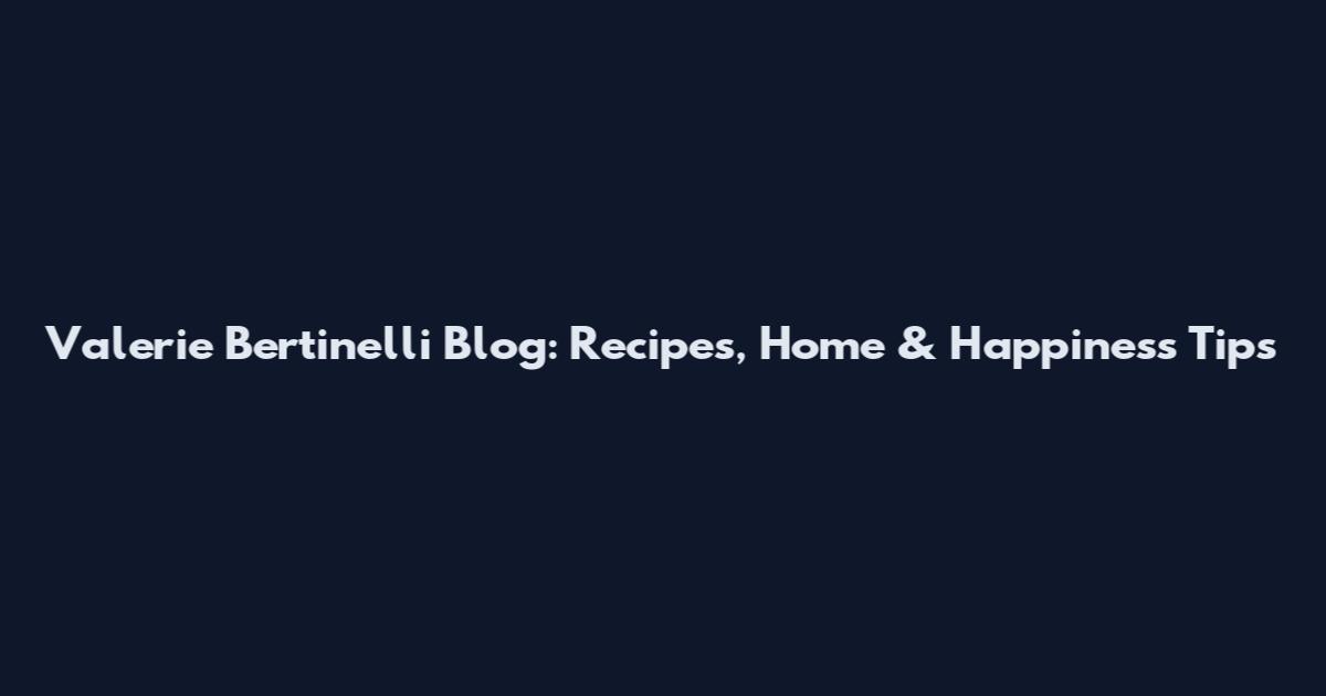 Valerie Bertinelli Blog: Recipes, Home & Happiness Tips
