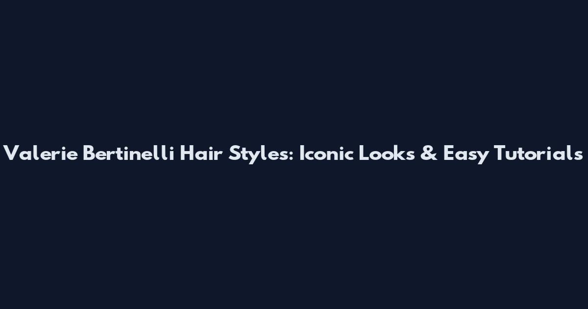 Valerie Bertinelli Hair Styles: Iconic Looks & Easy Tutorials