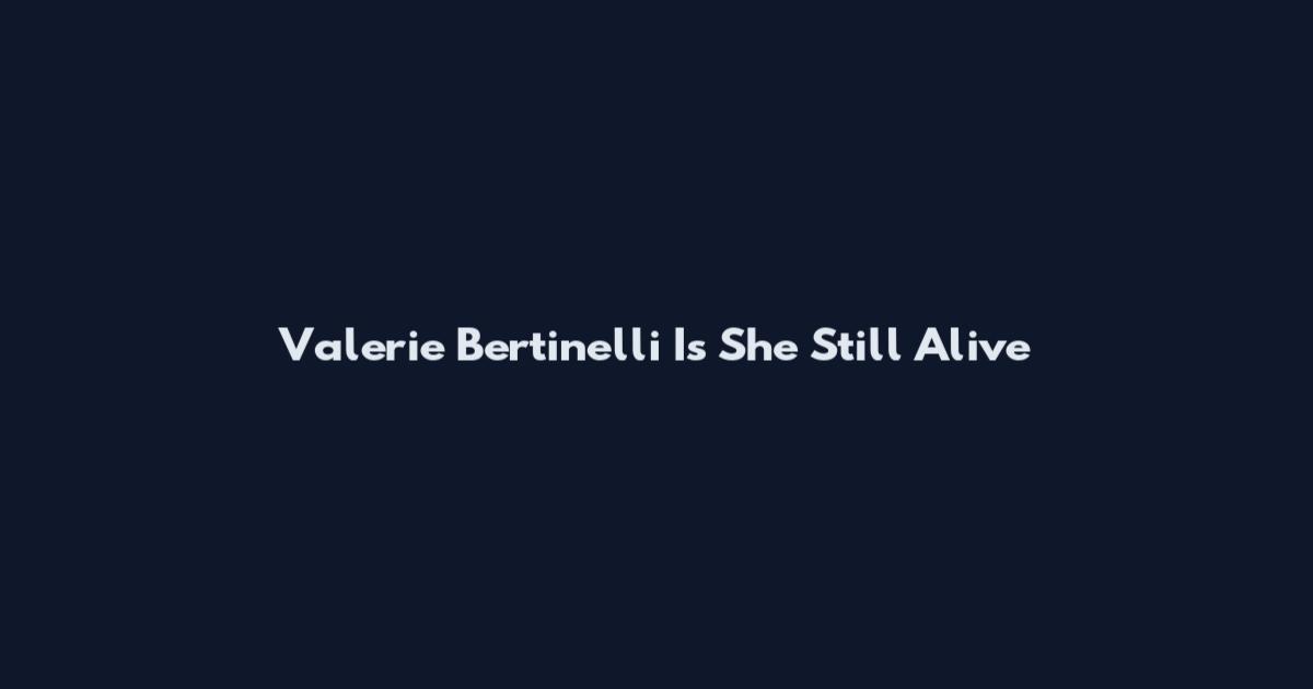 Valerie Bertinelli Is She Still Alive
