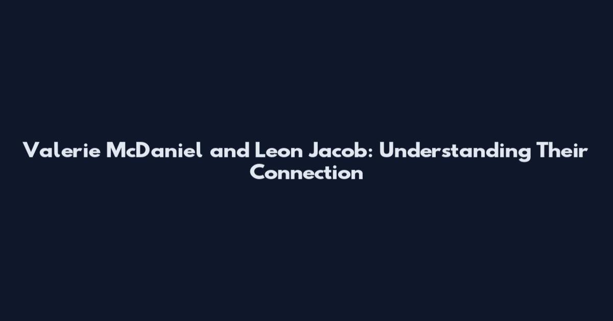 Valerie McDaniel and Leon Jacob: Understanding Their Connection