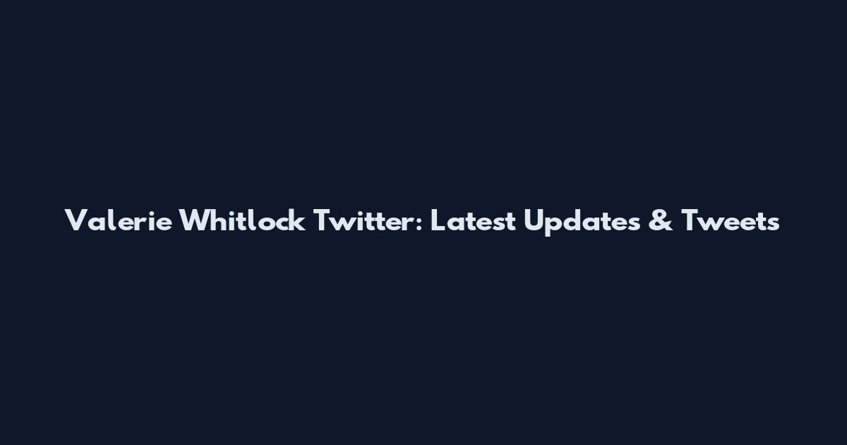 Valerie Whitlock Twitter: Latest Updates & Tweets