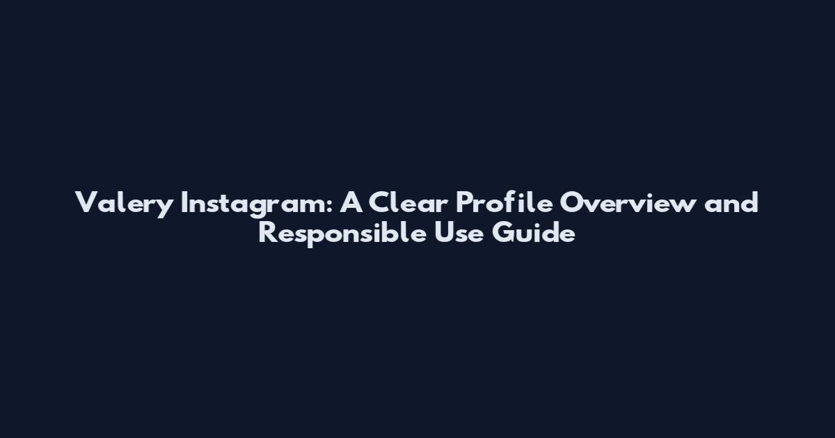Valery Instagram: A Clear Profile Overview and Responsible Use Guide