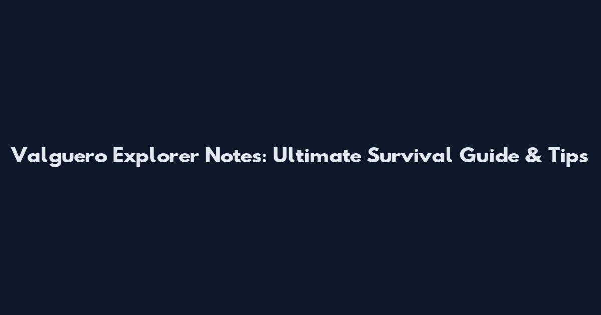 Valguero Explorer Notes: Ultimate Survival Guide & Tips