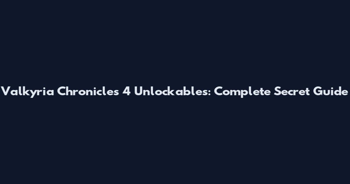 Valkyria Chronicles 4 Unlockables: Complete Secret Guide