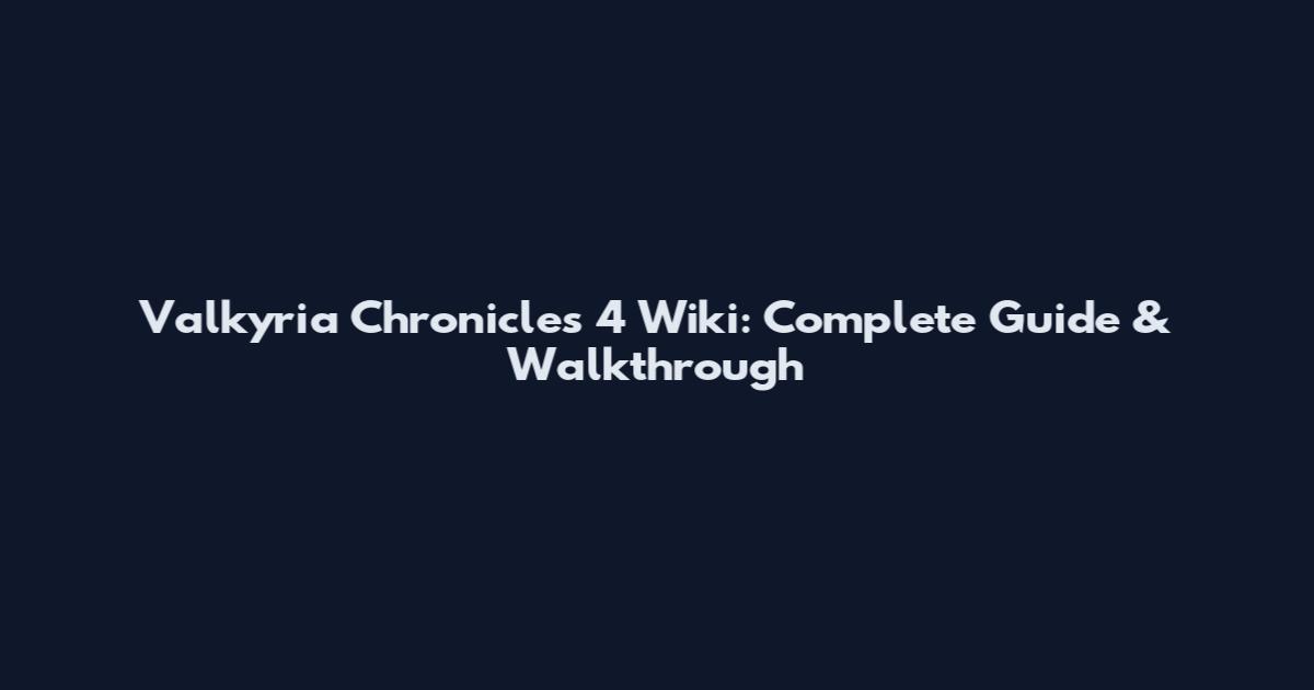 Valkyria Chronicles 4 Wiki: Complete Guide & Walkthrough