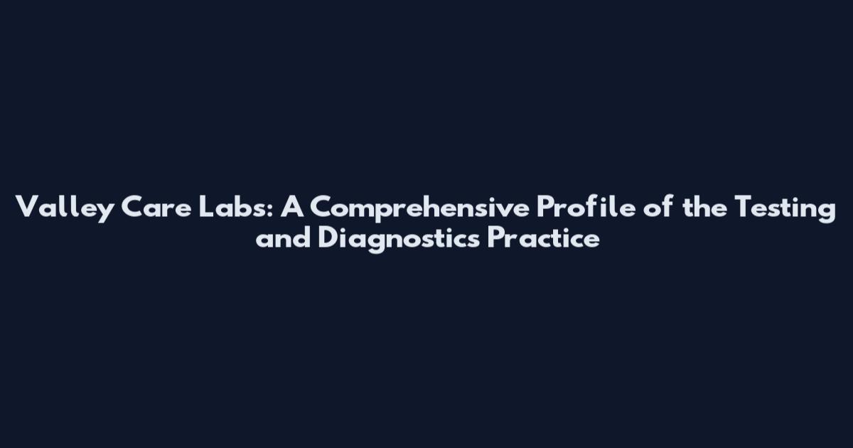 Valley Care Labs: A Comprehensive Profile of the Testing and Diagnostics Practice