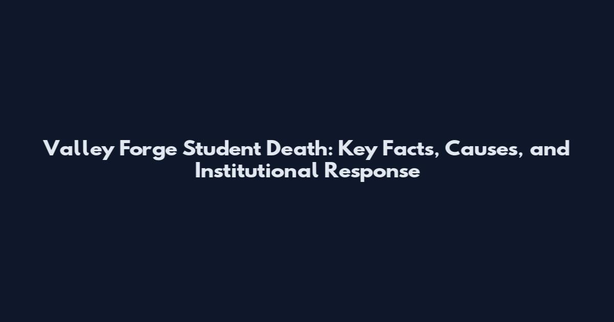 Valley Forge Student Death: Key Facts, Causes, and Institutional Response