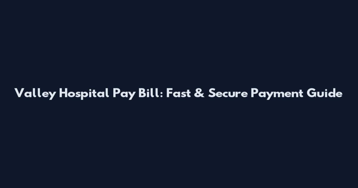 Valley Hospital Pay Bill: Fast & Secure Payment Guide