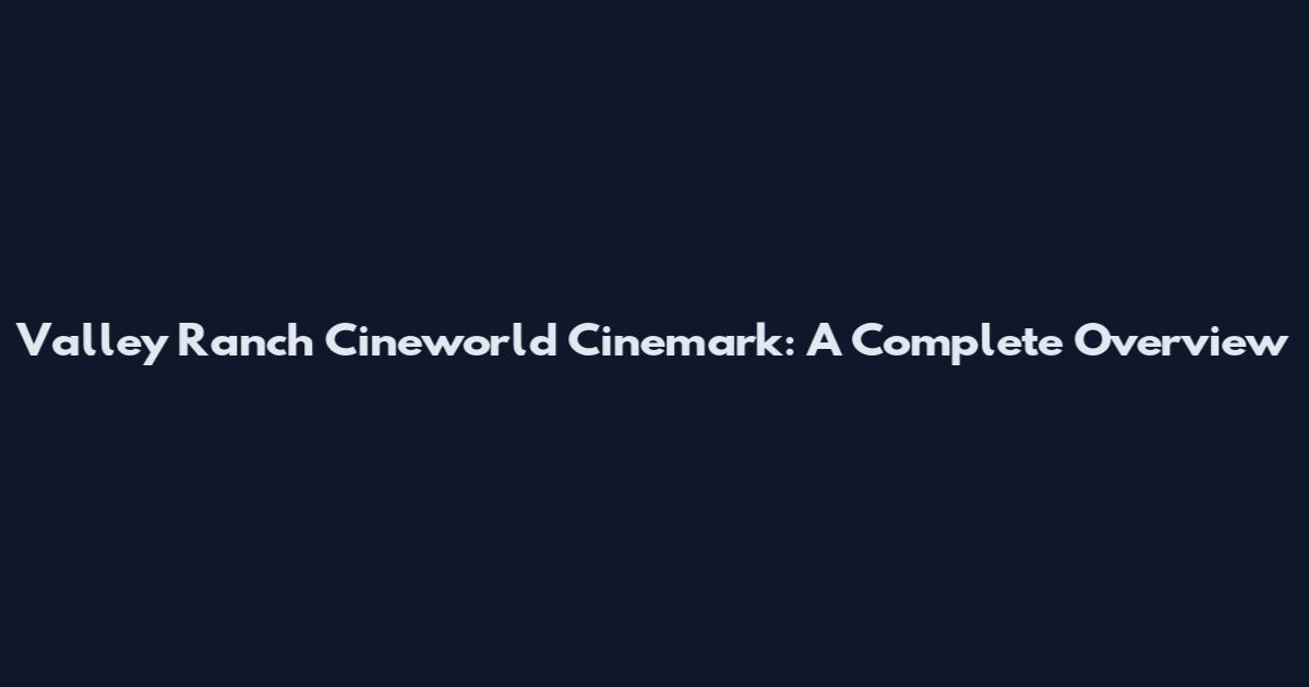 Valley Ranch Cineworld Cinemark: A Complete Overview