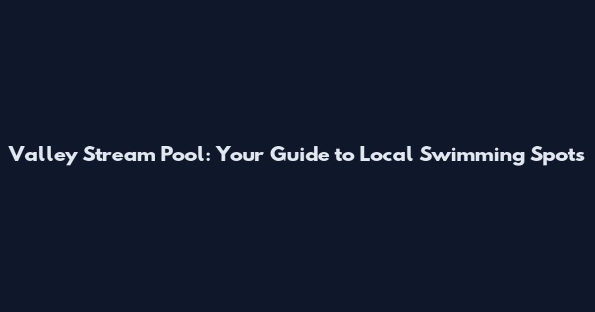 Valley Stream Pool: Your Guide to Local Swimming Spots