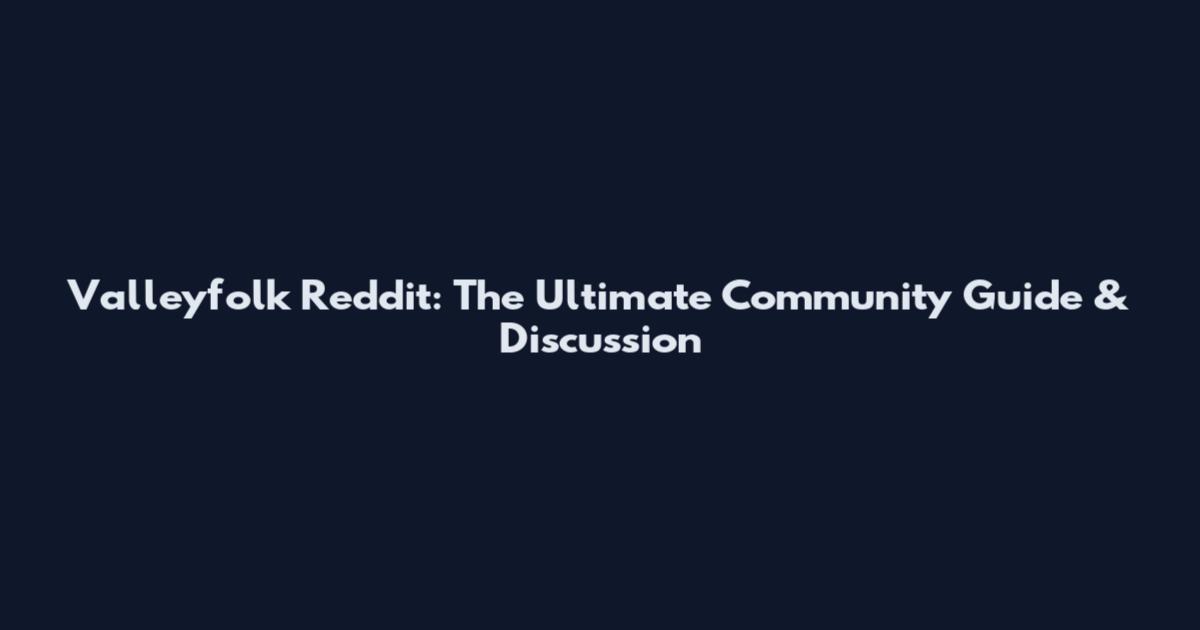 Valleyfolk Reddit: The Ultimate Community Guide & Discussion