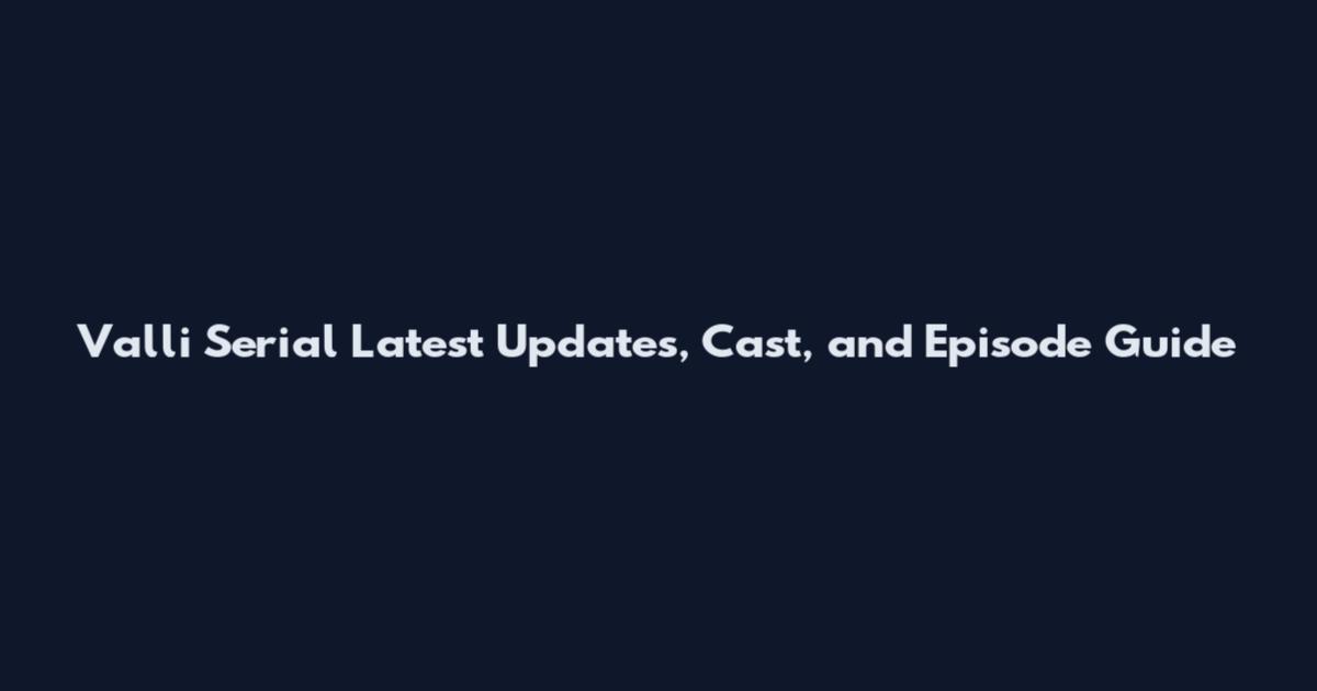 Valli Serial Latest Updates, Cast, and Episode Guide