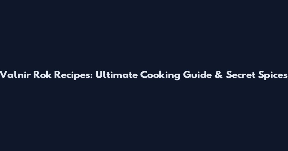 Valnir Rok Recipes: Ultimate Cooking Guide & Secret Spices