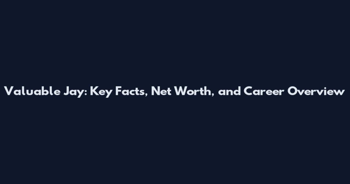 Valuable Jay: Key Facts, Net Worth, and Career Overview