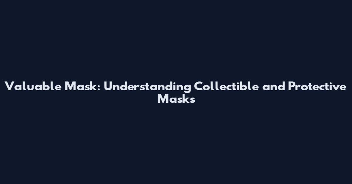 Valuable Mask: Understanding Collectible and Protective Masks