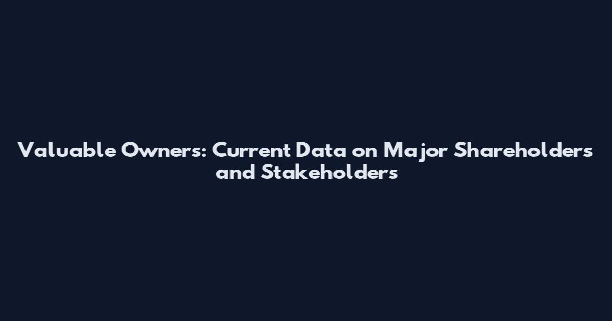 Valuable Owners: Current Data on Major Shareholders and Stakeholders