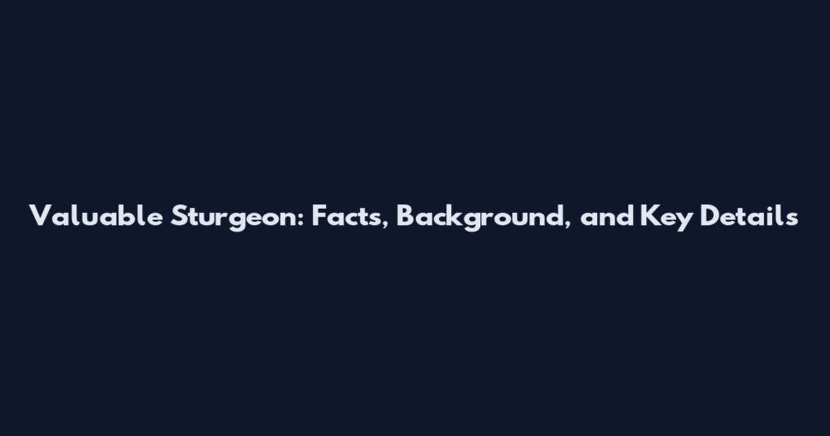 Valuable Sturgeon: Facts, Background, and Key Details