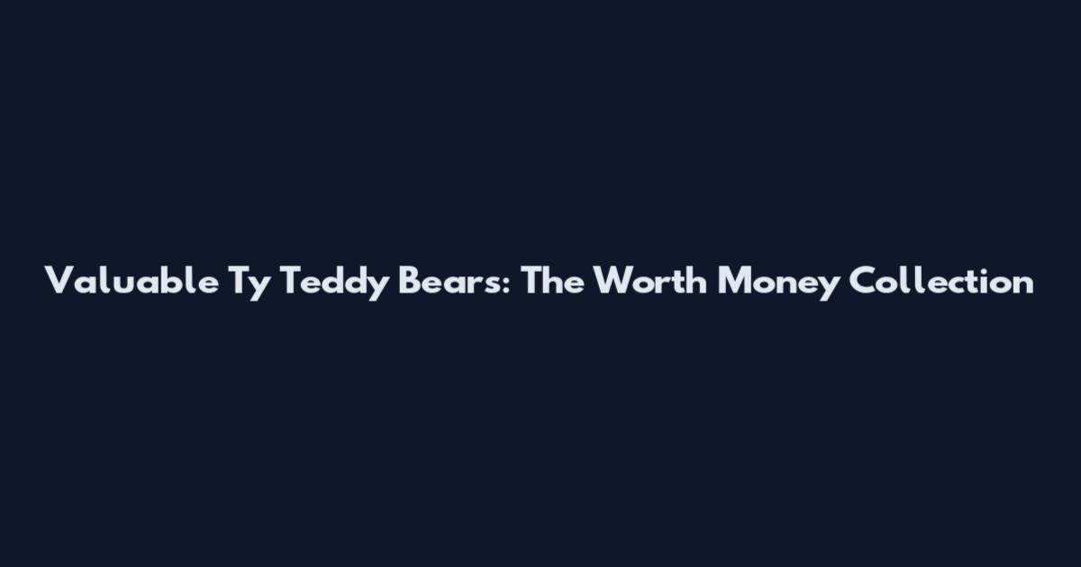 Valuable Ty Teddy Bears: The Worth Money Collection