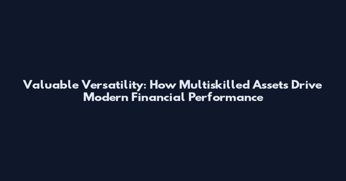 Valuable Versatility: How Multiskilled Assets Drive Modern Financial Performance