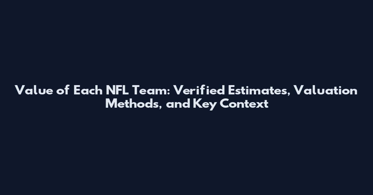 Value of Each NFL Team: Verified Estimates, Valuation Methods, and Key Context