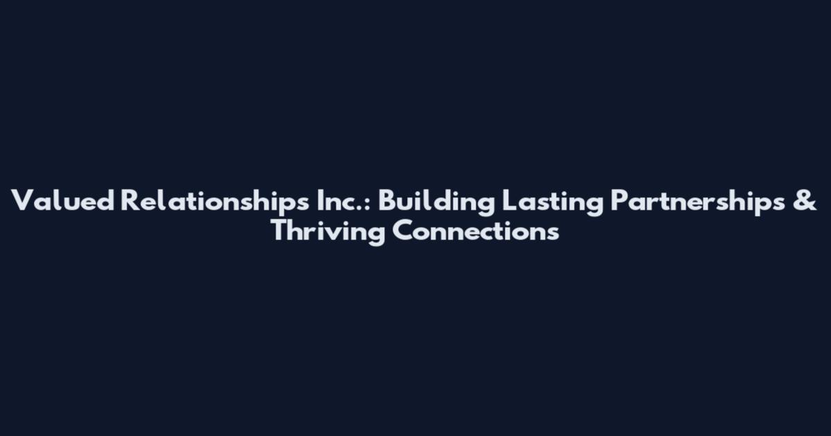 Valued Relationships Inc.: Building Lasting Partnerships & Thriving Connections