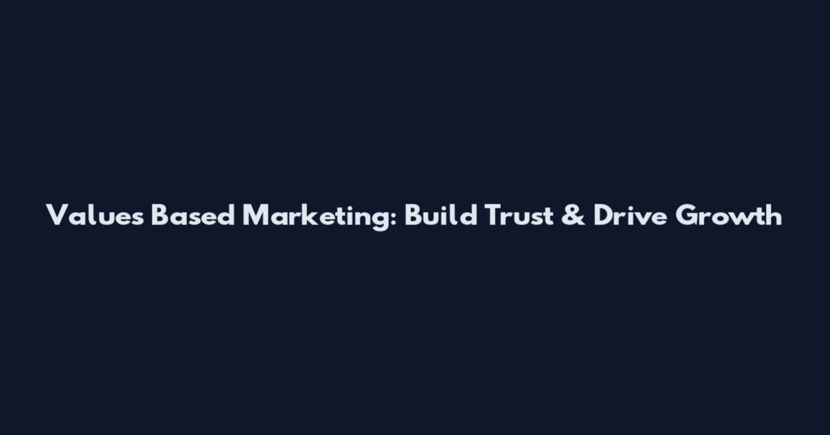 Values Based Marketing: Build Trust & Drive Growth