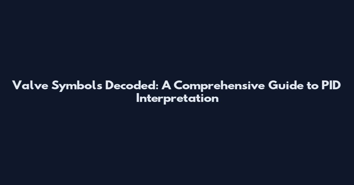 Valve Symbols Decoded: A Comprehensive Guide to PID Interpretation