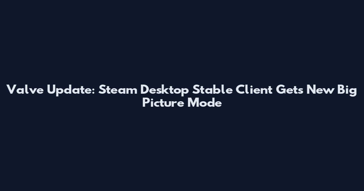 Valve Update: Steam Desktop Stable Client Gets New Big Picture Mode