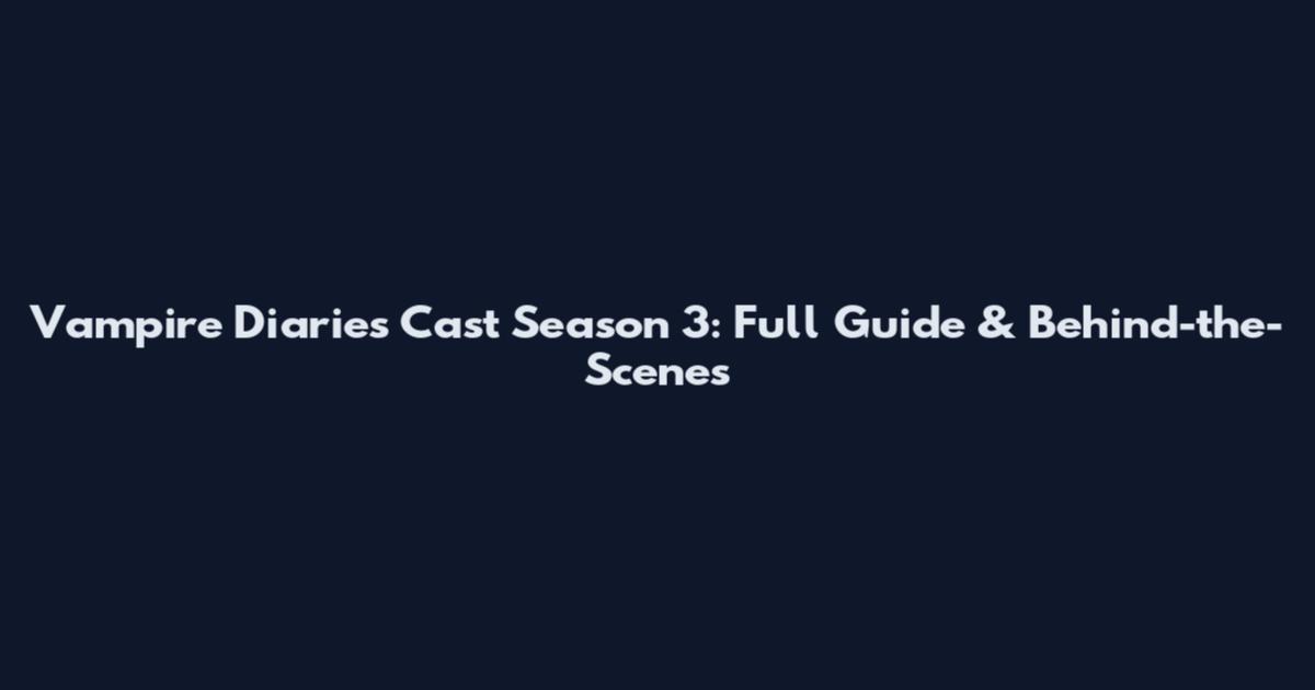 Vampire Diaries Cast Season 3: Full Guide & Behind-the-Scenes