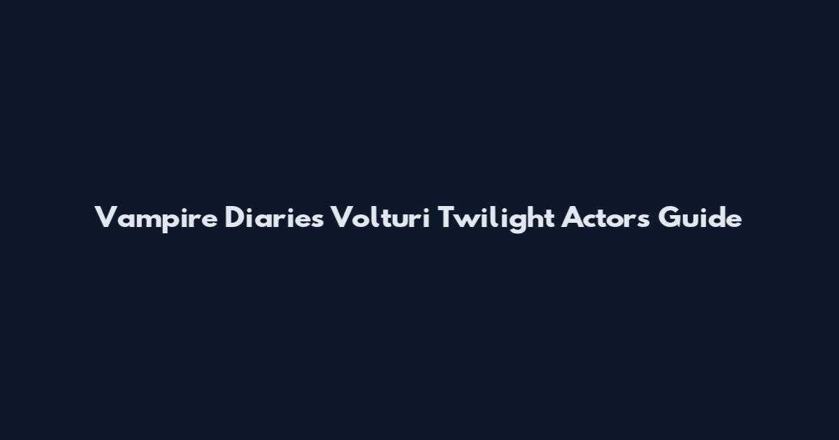 Vampire Diaries Volturi Twilight Actors Guide