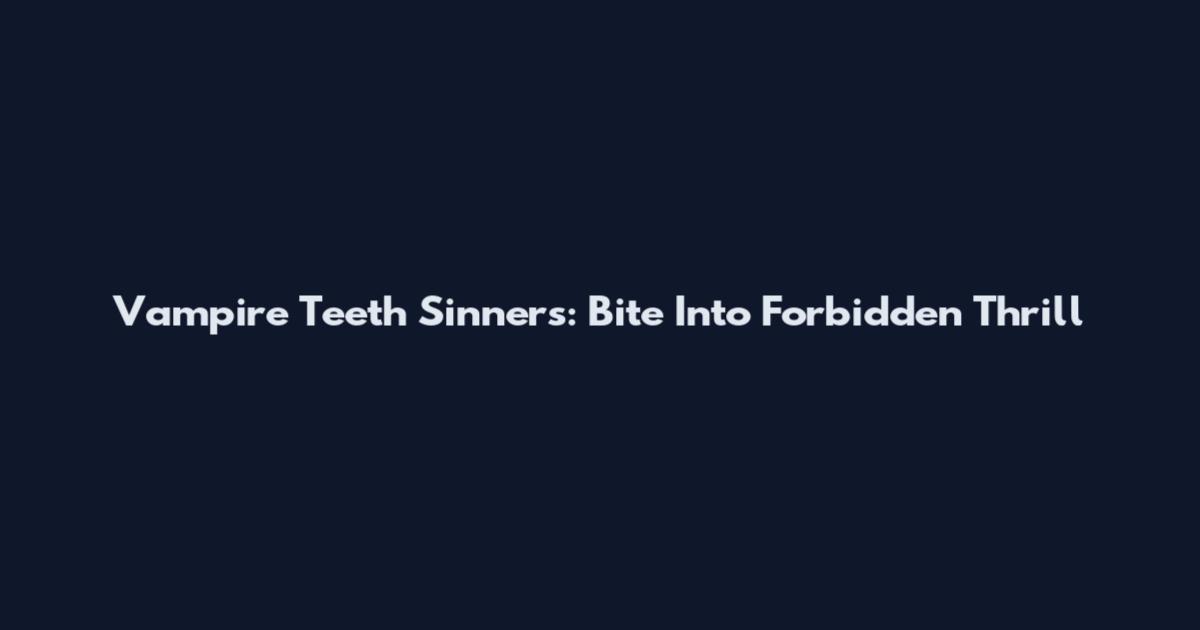 Vampire Teeth Sinners: Bite Into Forbidden Thrill